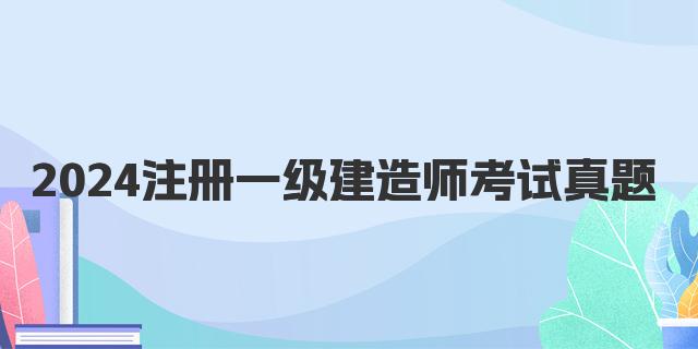 2024注册一级建造师考试真题