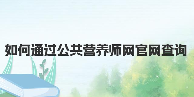 如何通过公共营养师网官网查询考试成绩