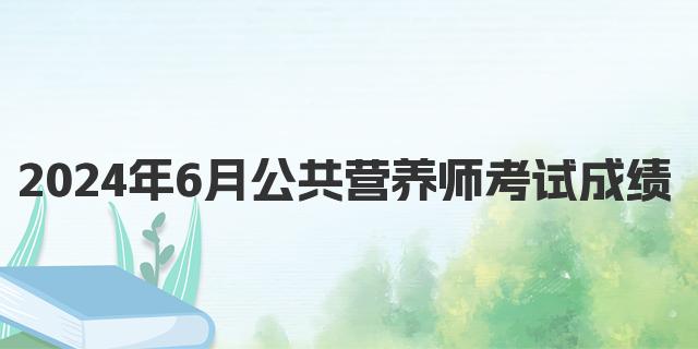 2024年6月公共营养师考试成绩查询时间及流程