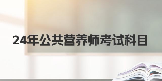 24年9月公共营养师考试科目解析