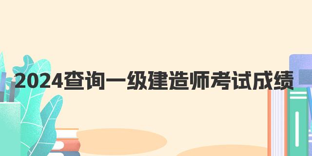 2024查询一级建造师考试成绩时间