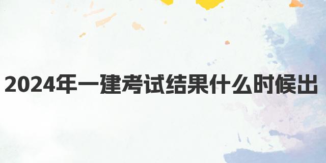 2024年一建考试结果什么时候出来