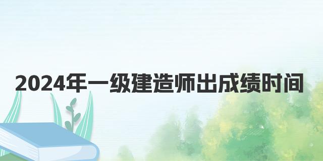 2024年一级注册建造师出成绩时间