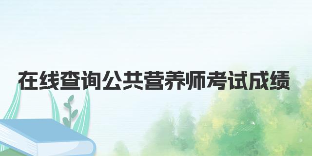 2024年如何在线查询公共营养师考试成绩