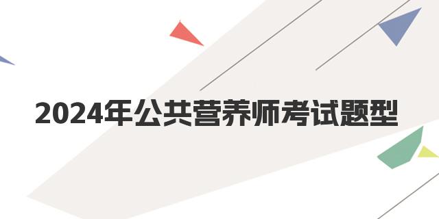 2024年下半年4级公共营养师考试题型解析