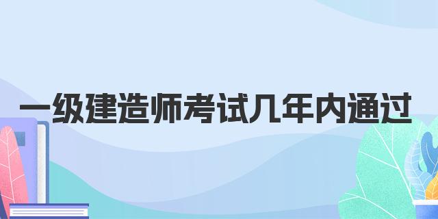 一级建造师考试几年内通过