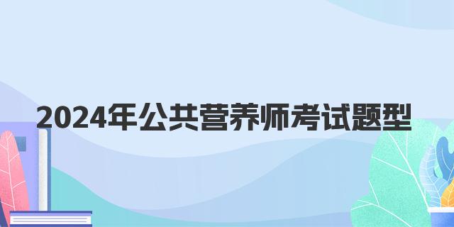 2024年公共营养师考试题型解析