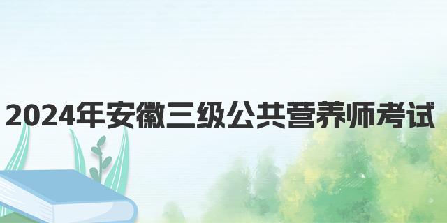 2024年安徽三级公共营养师考试题型解析