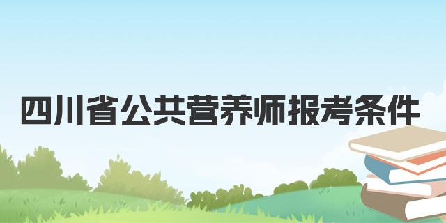 2024年12月四川省公共营养师报考条件详解