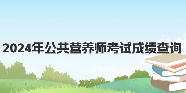 2024年9月公共营养师考试成绩查询入口