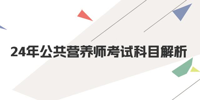 24年12月公共营养师考试科目解析