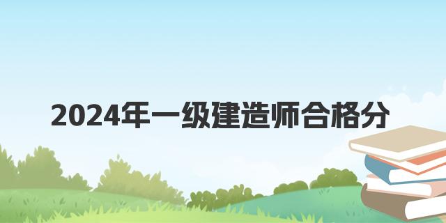 2024年一级建造师合格分 一建成绩允许保留多少年