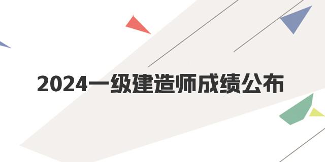 2024一级建造师考试成绩公布日期