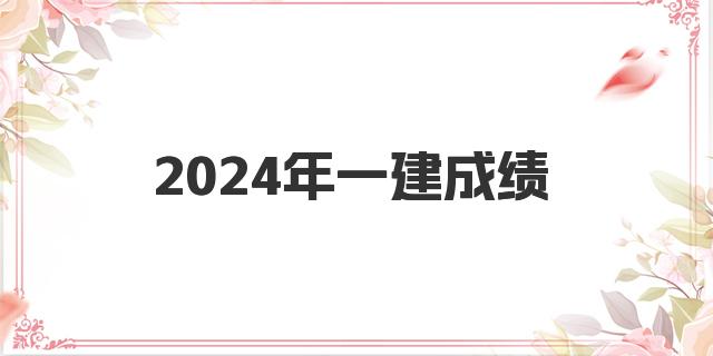 2024年一建成绩什么时候出来