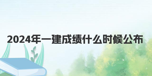 一建成绩2024年什么时候公布