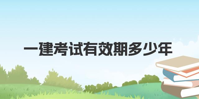 一建考试有效期多少年 一建各专业合格率