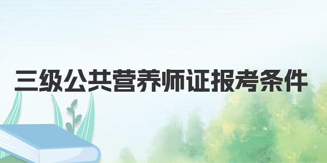 三级公共营养师证报考条件解析